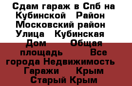 Сдам гараж в Спб на Кубинской › Район ­ Московский район › Улица ­ Кубинская › Дом ­ 3 › Общая площадь ­ 18 - Все города Недвижимость » Гаражи   . Крым,Старый Крым